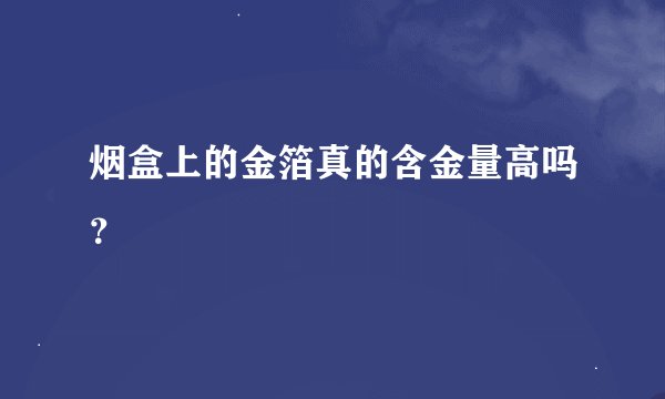 烟盒上的金箔真的含金量高吗?