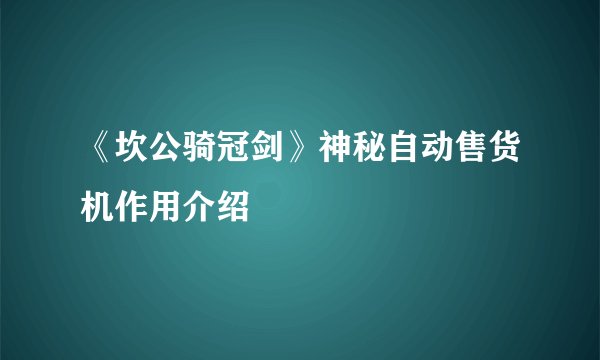 《坎公骑冠剑》神秘自动售货机作用介绍