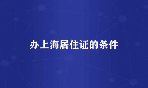 办上海居住证的条件