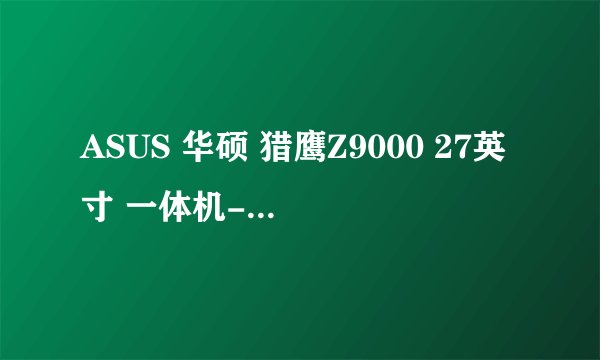 ASUS 华硕 猎鹰Z9000 27英寸 一体机-详细介绍