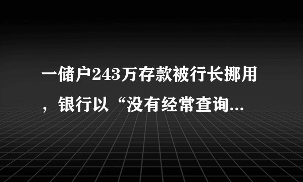 一储户243万存款被行长挪用,银行以“没有经常查询”为由拒赔
