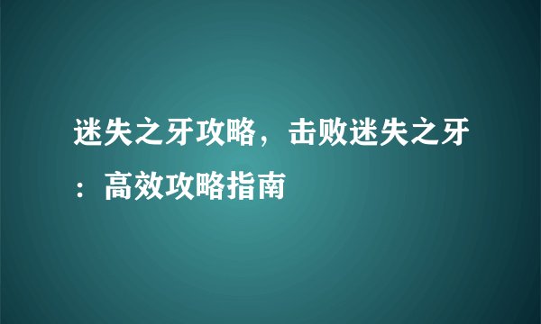 迷失之牙攻略，击败迷失之牙：高效攻略指南