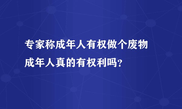 专家称成年人有权做个废物 成年人真的有权利吗？