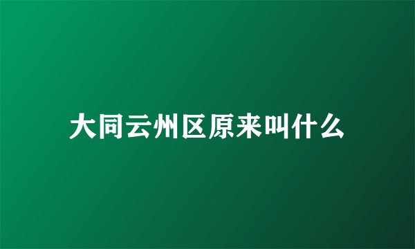 大同云州区原来叫什么