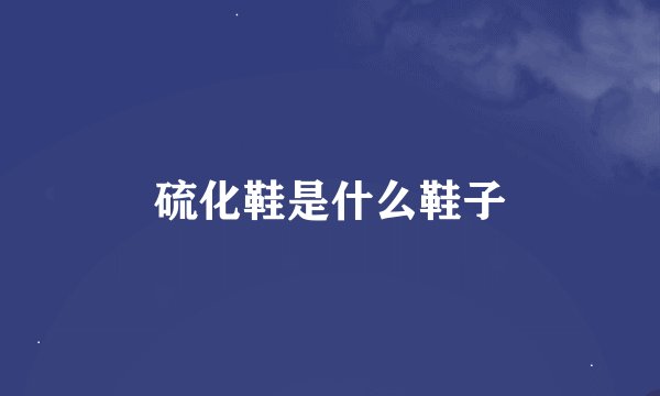 硫化鞋是什么鞋子