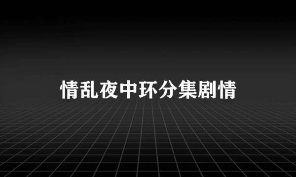 情乱夜中环分集剧情