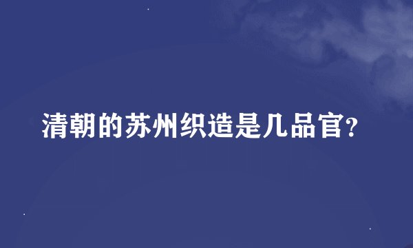 清朝的苏州织造是几品官？