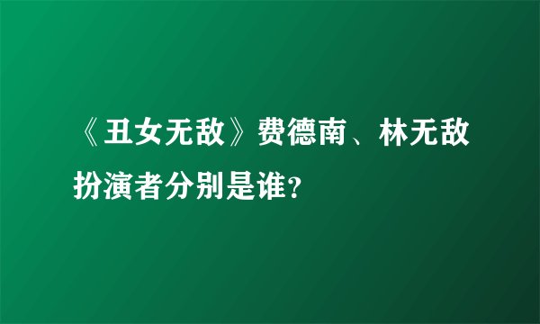 《丑女无敌》费德南、林无敌扮演者分别是谁?