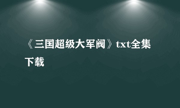 《三国超级大军阀》txt全集下载