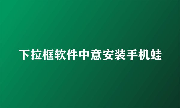 下拉框软件中意安装手机蛙