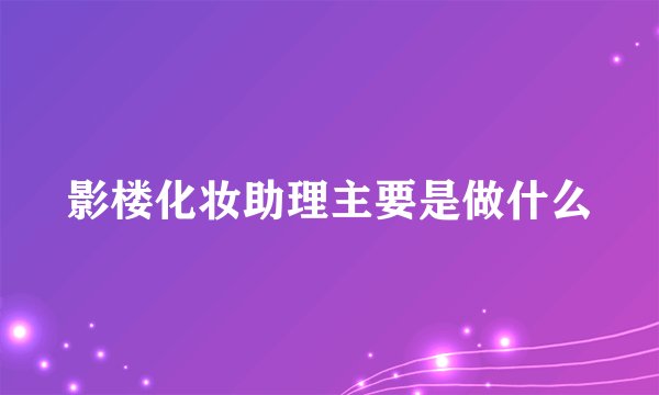 影楼化妆助理主要是做什么