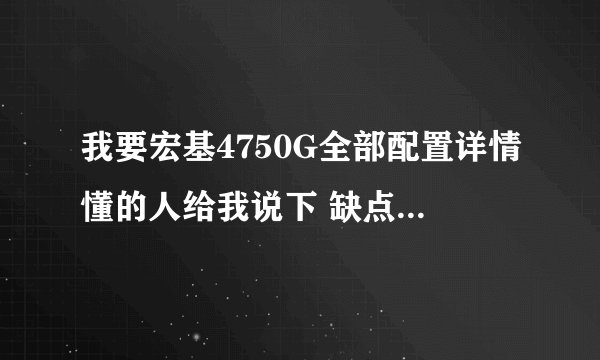 我要宏基4750G全部配置详情懂的人给我说下 缺点还有优点在哪？