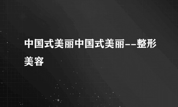 中国式美丽中国式美丽--整形美容