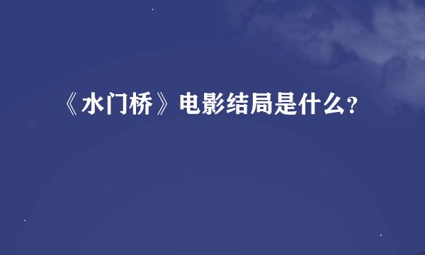 《水门桥》电影结局是什么？