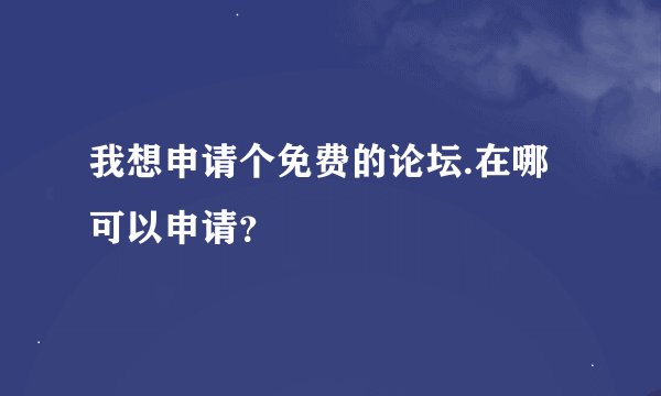 我想申请个免费的论坛.在哪可以申请？