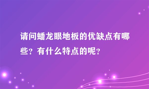 请问蟠龙眼地板的优缺点有哪些？有什么特点的呢？