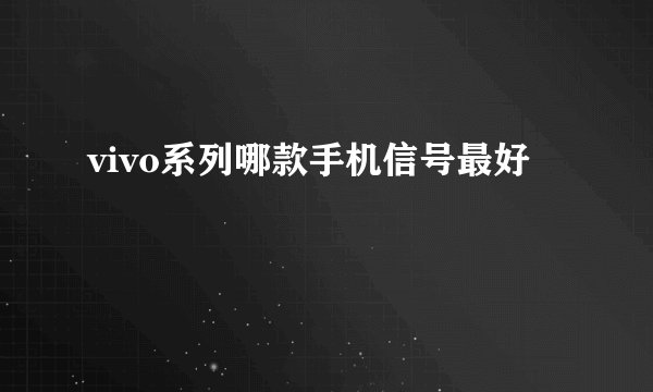 vivo系列哪款手机信号最好