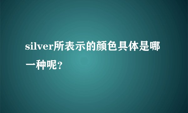 silver所表示的颜色具体是哪一种呢?