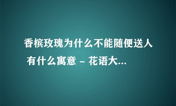 香槟玫瑰为什么不能随便送人 有什么寓意 - 花语大全 - 盆栽百科网