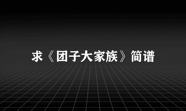 求《团子大家族》简谱