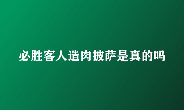 必胜客人造肉披萨是真的吗