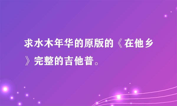 求水木年华的原版的《在他乡》完整的吉他普。