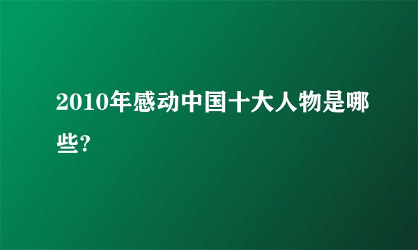 2010年感动中国十大人物是哪些?