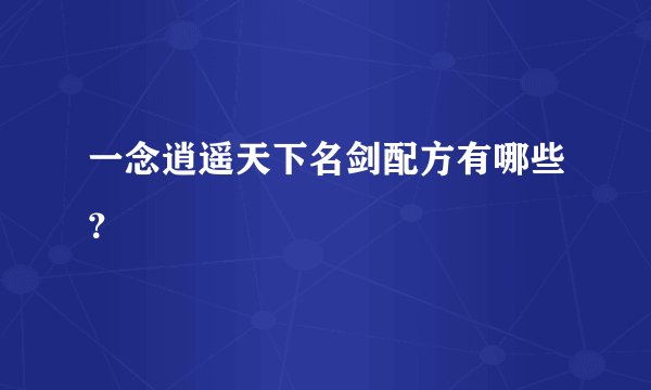一念逍遥天下名剑配方有哪些?