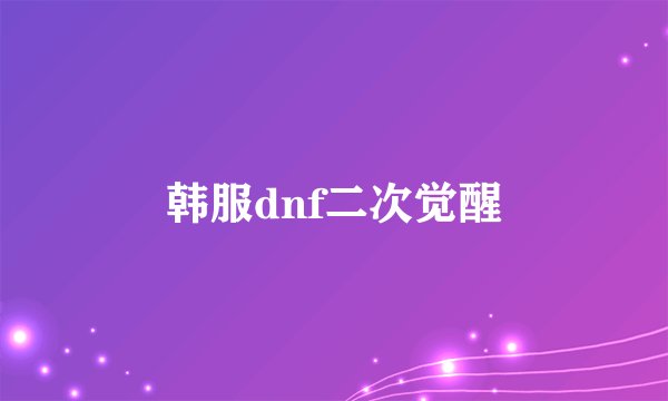 韩服dnf二次觉醒