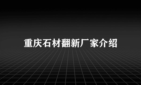 重庆石材翻新厂家介绍