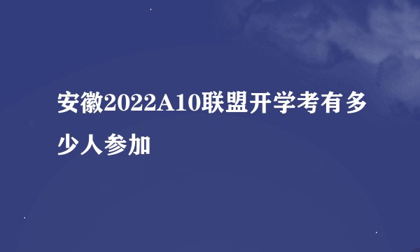 安徽2022A10联盟开学考有多少人参加