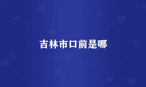 吉林市口前是哪