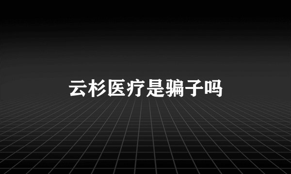 云杉医疗是骗子吗