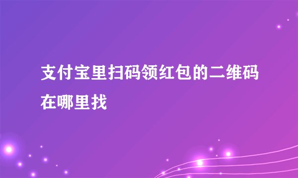 支付宝里扫码领红包的二维码在哪里找