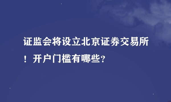 证监会将设立北京证券交易所！开户门槛有哪些？