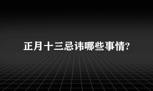 正月十三忌讳哪些事情?