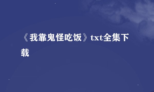 《我靠鬼怪吃饭》txt全集下载