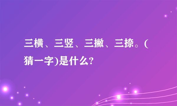 三横、三竖、三撇、三捺。(猜一字)是什么?