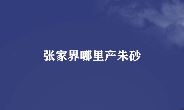 张家界哪里产朱砂