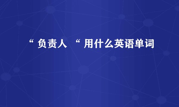 “ 负责人 “ 用什么英语单词