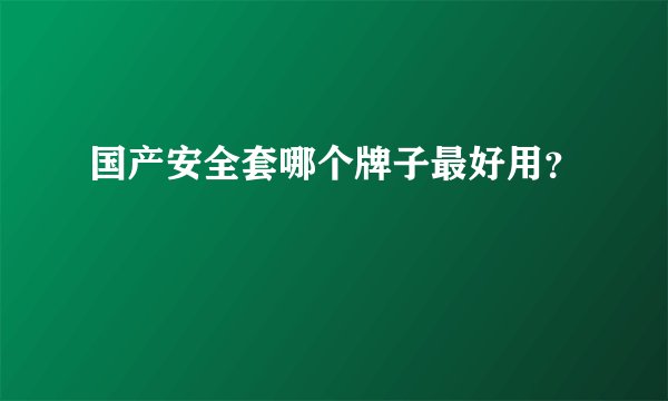 国产安全套哪个牌子最好用？