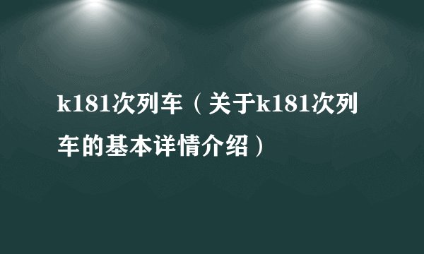 k181次列车（关于k181次列车的基本详情介绍）