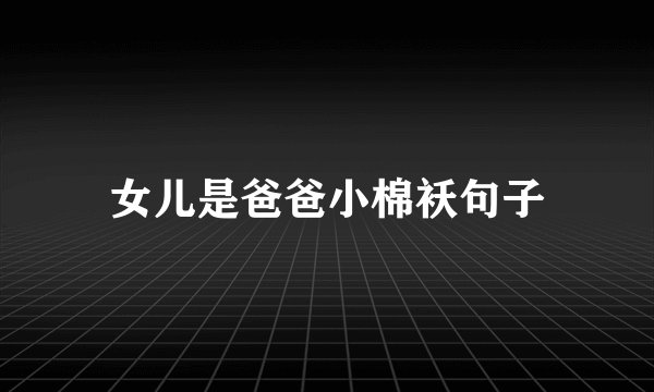 女儿是爸爸小棉袄句子