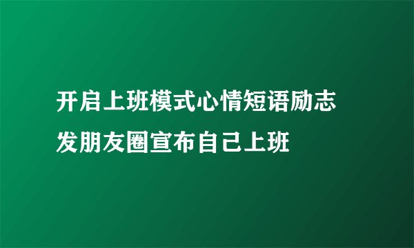 开启上班模式心情短语励志 发朋友圈宣布自己上班