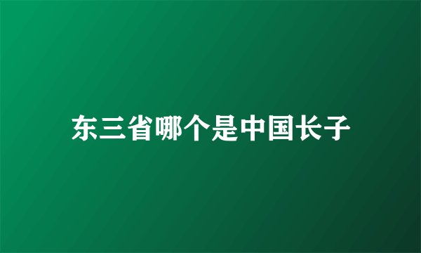 东三省哪个是中国长子