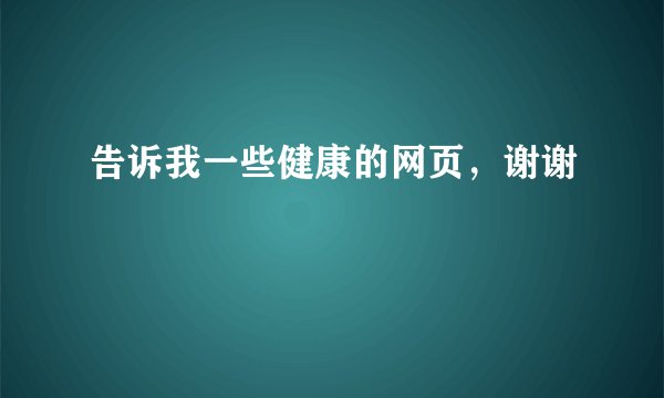 告诉我一些健康的网页，谢谢