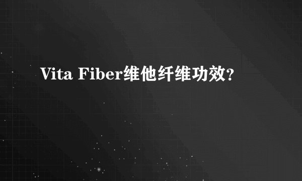Vita Fiber维他纤维功效？