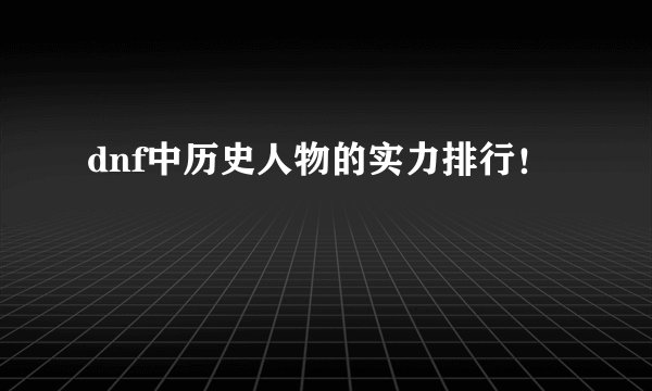 dnf中历史人物的实力排行！