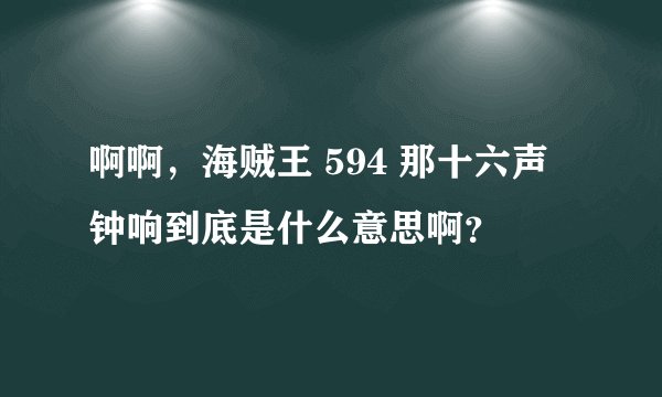 啊啊,海贼王 594 那十六声钟响到底是什么意思啊?