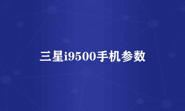 三星i9500手机参数
